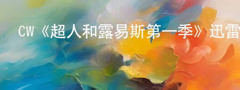 代秀芳發布CW《超人和露易斯第一季》迅雷下載/在線觀看/百度云-魔幻/科幻-美劇天堂